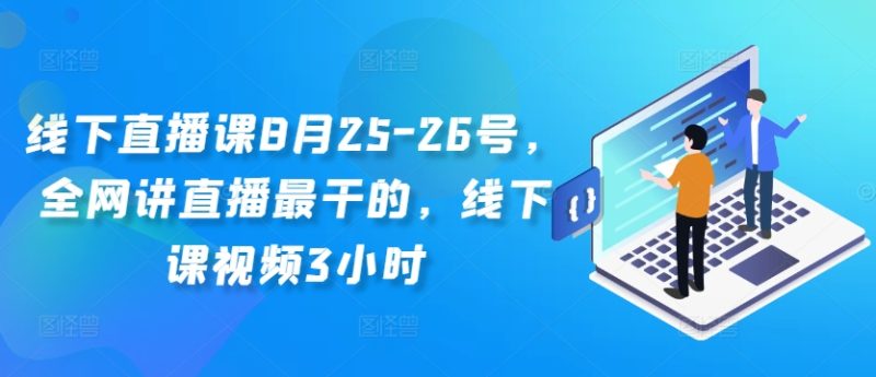 线下直播课8月25-26号,全网讲直播最干的,线下课视频3小时网赚项目-副业赚钱-互联网创业-资源整合百读客