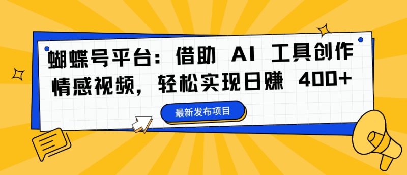 蝴蝶号平台：借助 AI 工具创作情感视频，轻松实现日赚 400+网赚项目-副业赚钱-互联网创业-资源整合百读客