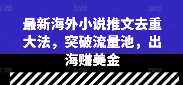 最新海外小说推文去重大法,突破流量池,出海赚美金网赚项目-副业赚钱-互联网创业-资源整合百读客