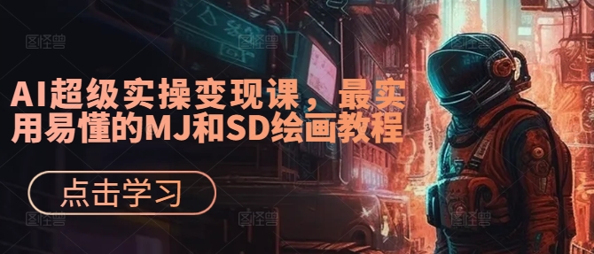 AI超级实操变现课,最实用易懂的MJ和SD绘画教程网赚项目-副业赚钱-互联网创业-资源整合百读客