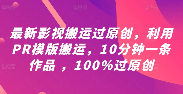 最新影视搬运过原创，利用PR模版搬运，10分钟一条作品 ，100%过原创【教程+PR模板】网赚项目-副业赚钱-互联网创业-资源整合百读客