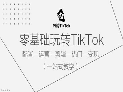 零基础玩转TikTok，配置一运营一剪辑一热门一变现，一站式教学网赚项目-副业赚钱-互联网创业-资源整合百读客