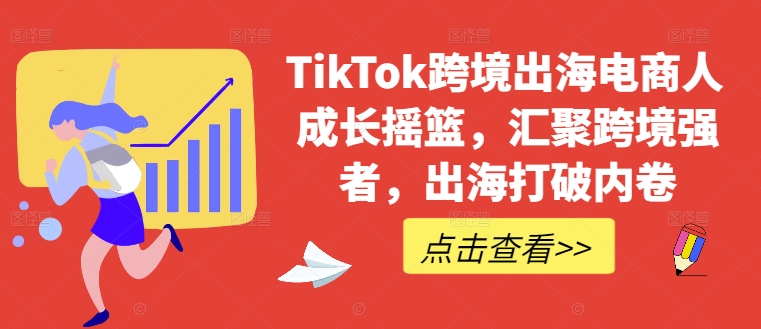 TikTok跨境出海电商人成长摇篮,汇聚跨境强者,出海打破内卷网赚项目-副业赚钱-互联网创业-资源整合百读客