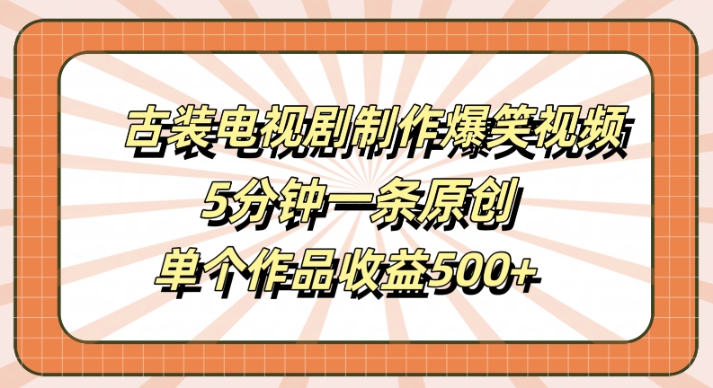 古装电视剧制作爆笑视频,5分钟一条原创,单个作品收益500+网赚项目-副业赚钱-互联网创业-资源整合百读客