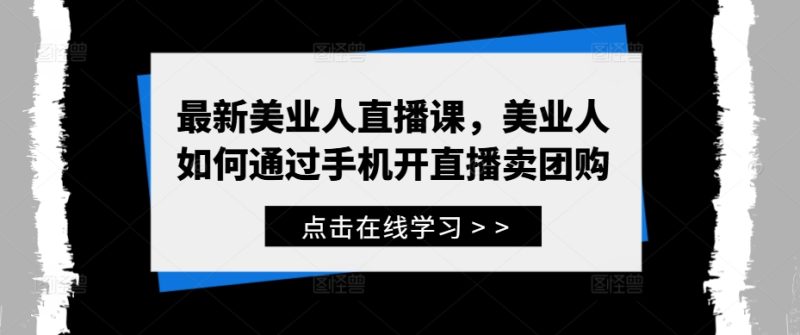 最新美业人直播课,美业人如何通过手机开直播卖团购网赚项目-副业赚钱-互联网创业-资源整合百读客