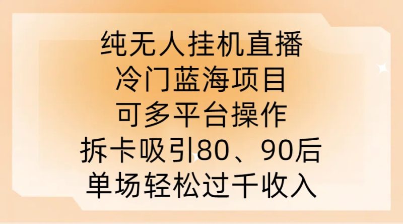 纯无人挂JI直播，冷门蓝海项目，可多平台操作，拆卡吸引80、90后，单场轻松过千收入网赚项目-副业赚钱-互联网创业-资源整合百读客