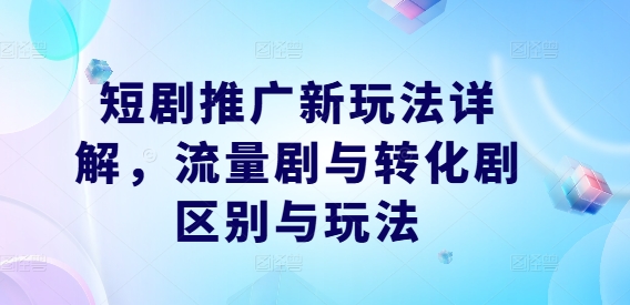 短剧推广新玩法详解，流量剧与转化剧区别与玩法网赚项目-副业赚钱-互联网创业-资源整合百读客