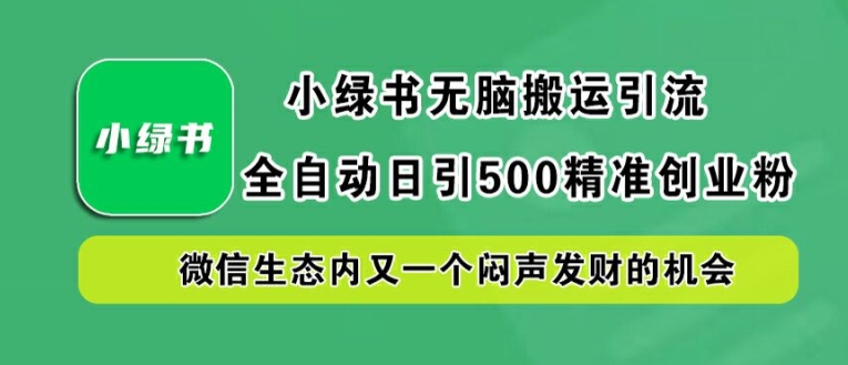 小绿书无脑搬运引流,全自动日引500精准创业粉,微信生态内又一个闷声发财的机会网赚项目-副业赚钱-互联网创业-资源整合百读客