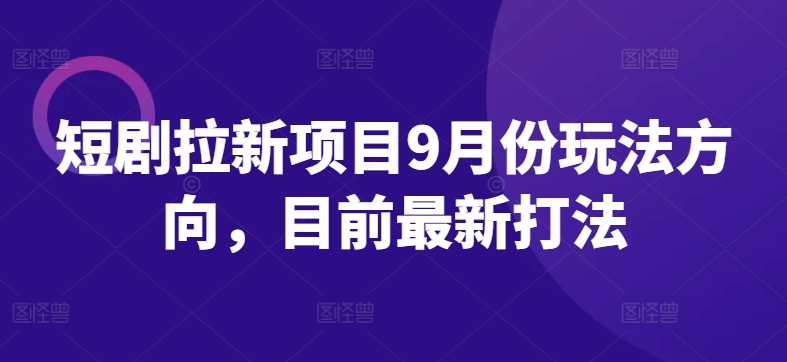 短剧拉新项目9月份玩法方向,目前最新打法网赚项目-副业赚钱-互联网创业-资源整合百读客