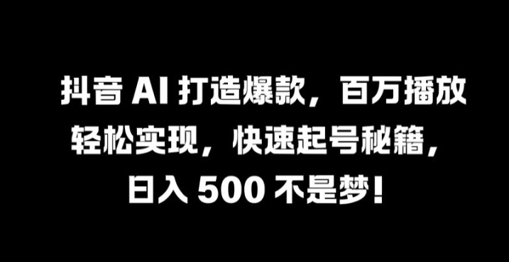 抖音 AI 打造爆款,百万播放轻松实现,快速起号秘籍网赚项目-副业赚钱-互联网创业-资源整合百读客