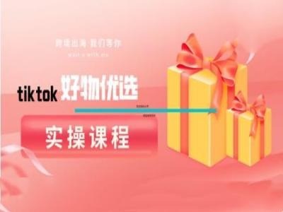 tiktok好物优选实操课程，好物分享操作技巧网赚项目-副业赚钱-互联网创业-资源整合百读客