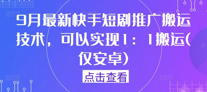9月最新快手短剧推广搬运技术，可以实现1：1搬运(仅安卓)网赚项目-副业赚钱-互联网创业-资源整合百读客