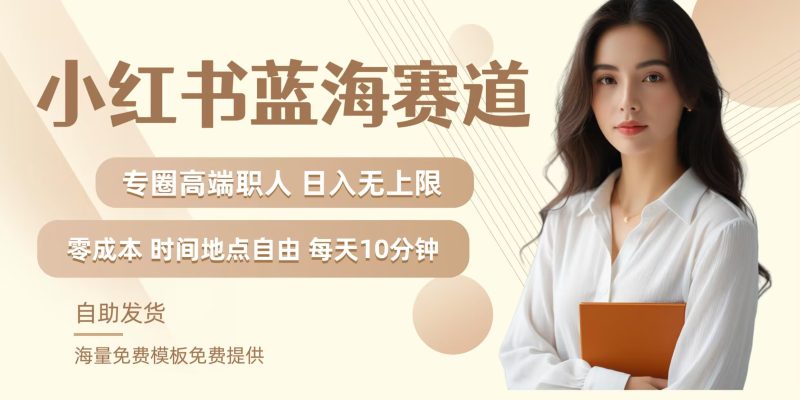 小红书蓝海赛道，圈中高端职场人，月入无上限，可矩阵，内含私域实操教程!网赚项目-副业赚钱-互联网创业-资源整合百读客