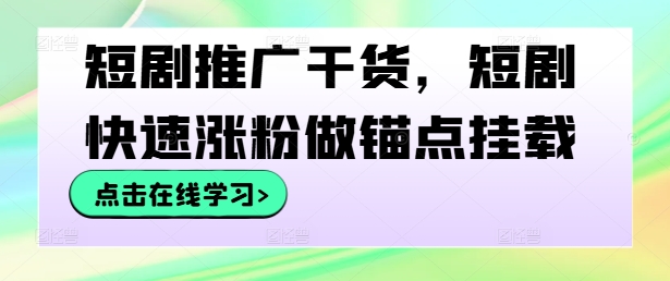 短剧推广干货，短剧快速涨粉做锚点挂载网赚项目-副业赚钱-互联网创业-资源整合百读客