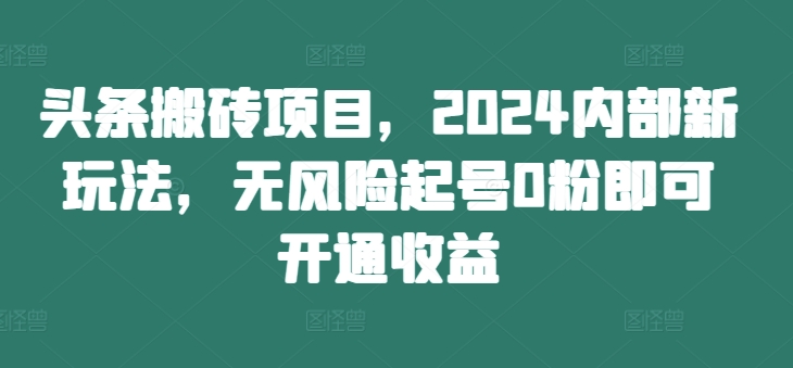头条搬砖项目,2024内部新玩法,无风险起号0粉即可开通收益网赚项目-副业赚钱-互联网创业-资源整合百读客