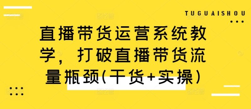 直播带货运营系统教学,打破直播带货流量瓶颈(干货+实操)网赚项目-副业赚钱-互联网创业-资源整合百读客