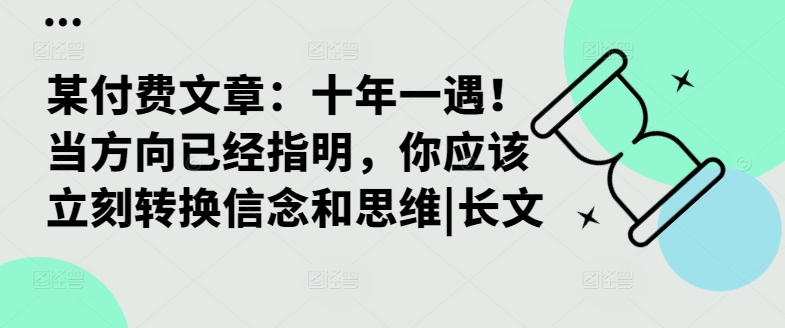 某付费文章：十年一遇！当方向已经指明，你应该立刻转换信念和思维|长文网赚项目-副业赚钱-互联网创业-资源整合百读客