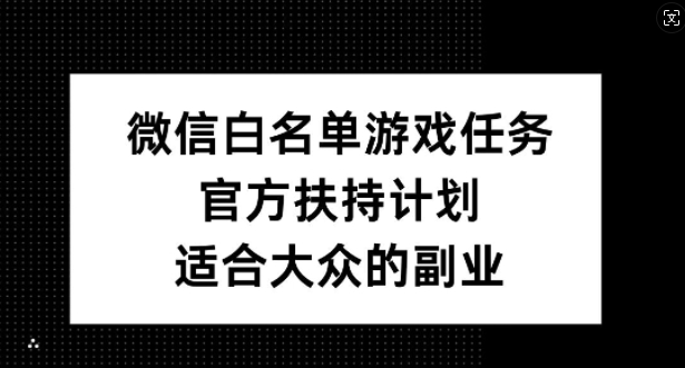 微信白名单游戏任务，官方扶持计划，适合大众的副业网赚项目-副业赚钱-互联网创业-资源整合百读客