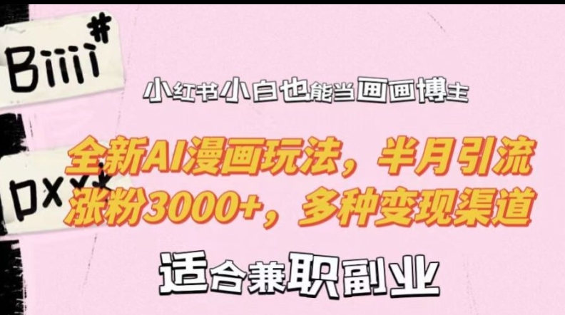 小红书小白也能当画画博主,全新AI漫画玩法,半月引流涨粉3000+,多种变现渠道网赚项目-副业赚钱-互联网创业-资源整合百读客