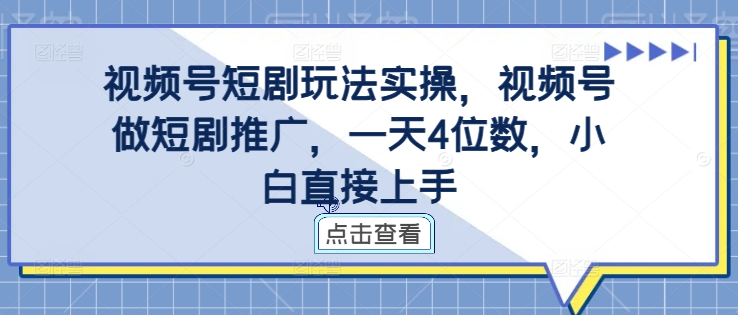 视频号短剧玩法实操，视频号做短剧推广，一天4位数，小白直接上手网赚项目-副业赚钱-互联网创业-资源整合百读客