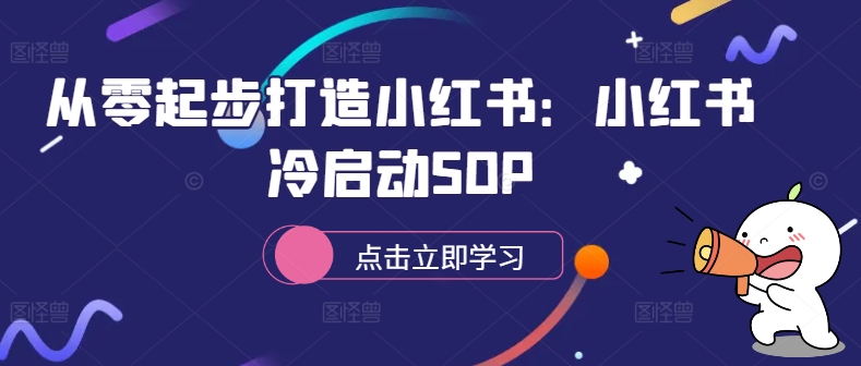 从零起步打造小红书:小红书冷启动SOP网赚项目-副业赚钱-互联网创业-资源整合百读客