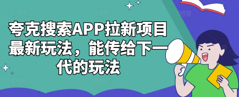 夸克搜索APP拉新项目最新玩法，能传给下一代的玩法网赚项目-副业赚钱-互联网创业-资源整合百读客