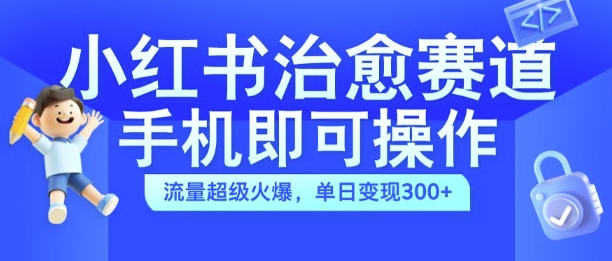 小红书治愈视频赛道,手机即可操作,流量超级火爆,单日变现300+网赚项目-副业赚钱-互联网创业-资源整合百读客