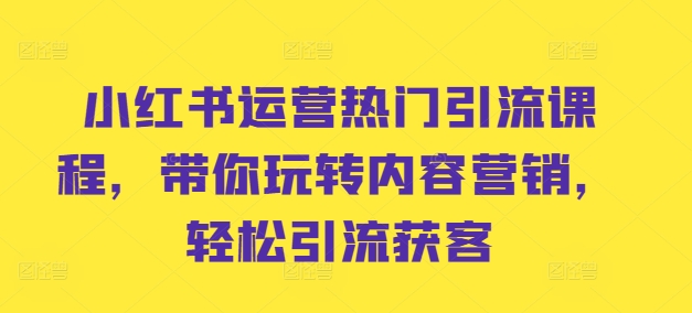 小红书运营热门引流课程,带你玩转内容营销,轻松引流获客网赚项目-副业赚钱-互联网创业-资源整合百读客
