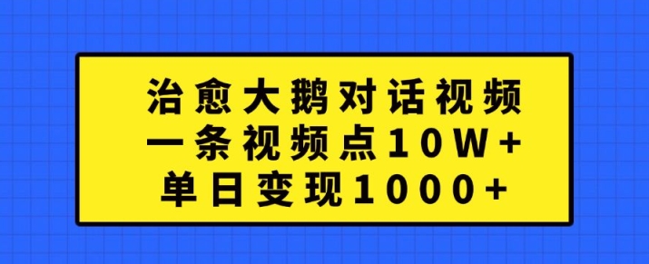 治愈大鹅对话视频,一条视频点赞 10W+,单日变现1k+网赚项目-副业赚钱-互联网创业-资源整合百读客