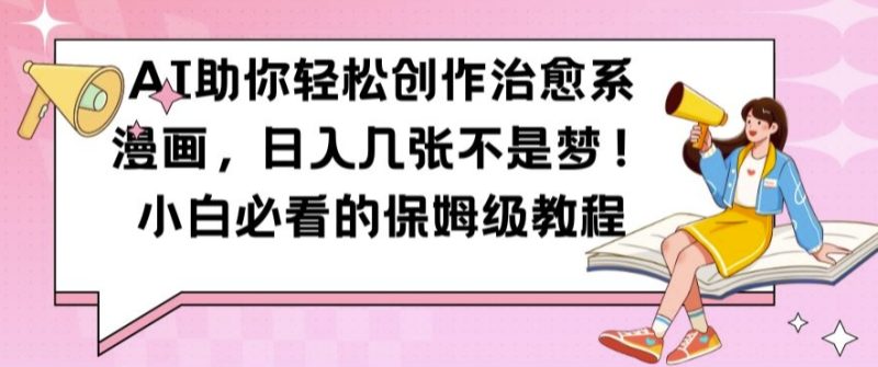 AI助你轻松创作治愈系漫画,日入几张不是梦,小白必看的保姆级教程网赚项目-副业赚钱-互联网创业-资源整合百读客