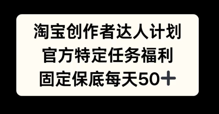 淘宝创作者达人计划，官方特定任务福利，固定保底每天50+网赚项目-副业赚钱-互联网创业-资源整合百读客
