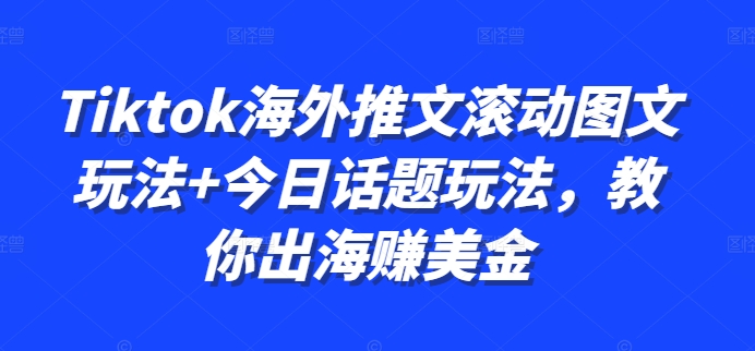Tiktok海外推文滚动图文玩法+今日话题玩法,教你出海赚美金网赚项目-副业赚钱-互联网创业-资源整合百读客
