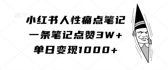 小红书人性痛点笔记，一条笔记点赞3W+，单日变现1k网赚项目-副业赚钱-互联网创业-资源整合百读客