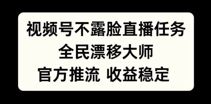 视频号不露脸直播任务，全民漂移大师，官方推流，收益稳定，全民可做网赚项目-副业赚钱-互联网创业-资源整合百读客