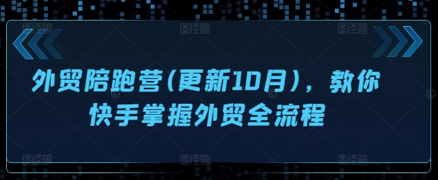 外贸陪跑营(更新10月)，教你快手掌握外贸全流程网赚项目-副业赚钱-互联网创业-资源整合百读客