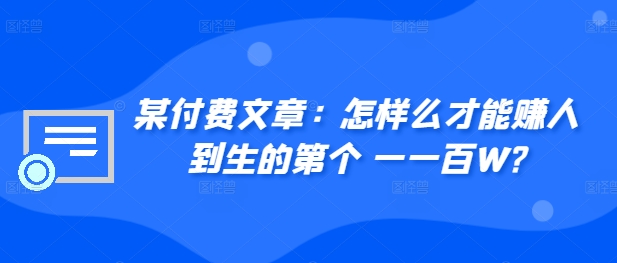 某付费文章:怎样么才能赚人到生的第个一一百W?网赚项目-副业赚钱-互联网创业-资源整合百读客