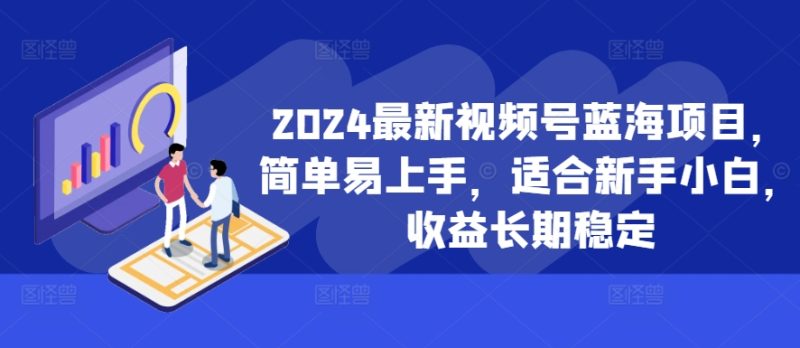 2024最新视频号蓝海项目，简单易上手，适合新手小白，收益长期稳定网赚项目-副业赚钱-互联网创业-资源整合百读客