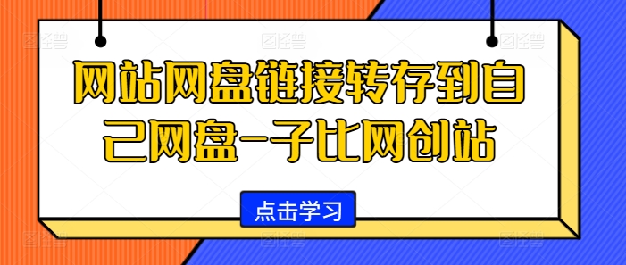 网站网盘链接转存到自己网盘-子比网创站网赚项目-副业赚钱-互联网创业-资源整合百读客