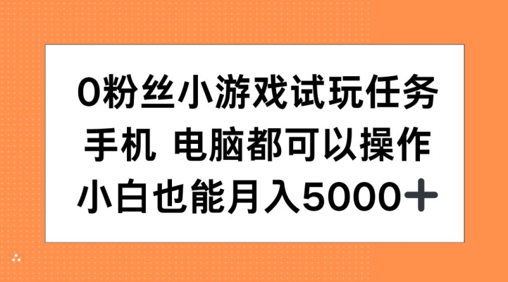 0粉丝小游戏试玩任务，手机电脑都可以操作，小白也能月入5000+网赚项目-副业赚钱-互联网创业-资源整合百读客