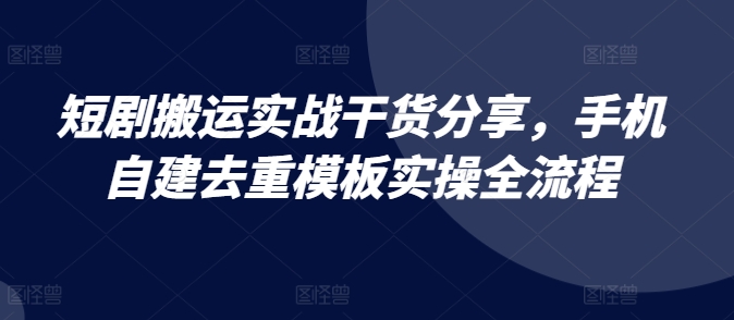 短剧搬运实战干货分享,手机自建去重模板实操全流程网赚项目-副业赚钱-互联网创业-资源整合百读客