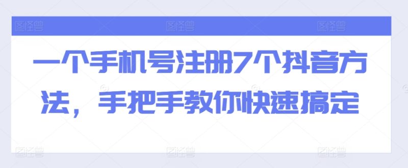 一个手机号注册7个抖音方法,手把手教你快速搞定网赚项目-副业赚钱-互联网创业-资源整合百读客