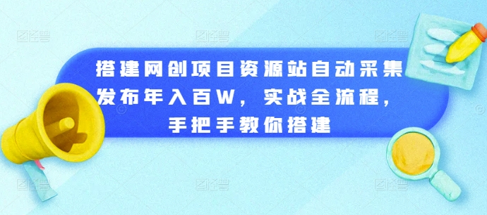 搭建网创项目资源站自动采集发布年入百W，实战全流程，手把手教你搭建网赚项目-副业赚钱-互联网创业-资源整合百读客