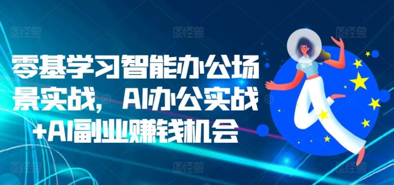 零基学习智能办公场景实战，AI办公实战+AI副业赚钱机会网赚项目-副业赚钱-互联网创业-资源整合百读客