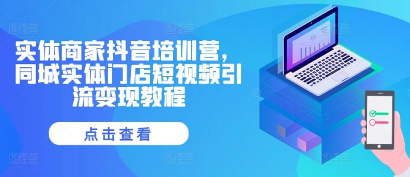 实体商家抖音培训营,同城实体门店短视频引流变现教程网赚项目-副业赚钱-互联网创业-资源整合百读客