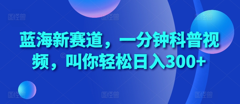 蓝海新赛道,一分钟科普视频,叫你轻松日入300+网赚项目-副业赚钱-互联网创业-资源整合百读客