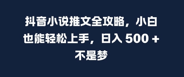 抖音小说推文全攻略,小白也能轻松上手,日入 5张+ 不是梦网赚项目-副业赚钱-互联网创业-资源整合百读客