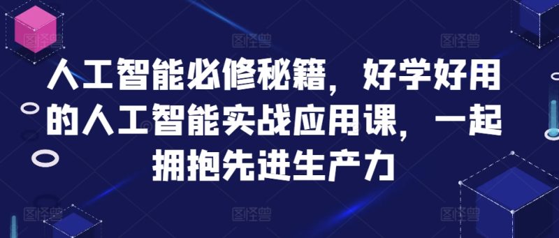 人工智能必修秘籍，好学好用的人工智能实战应用课，一起拥抱先进生产力网赚项目-副业赚钱-互联网创业-资源整合百读客