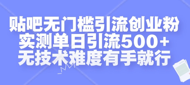 贴吧无门槛引流创业粉，实测单日引流500+，无技术难度有手就行网赚项目-副业赚钱-互联网创业-资源整合百读客