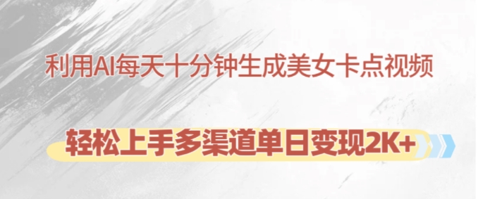 利用AI每天十分钟制作美女卡点视频，轻松上手多渠道单日变现2K+网赚项目-副业赚钱-互联网创业-资源整合百读客