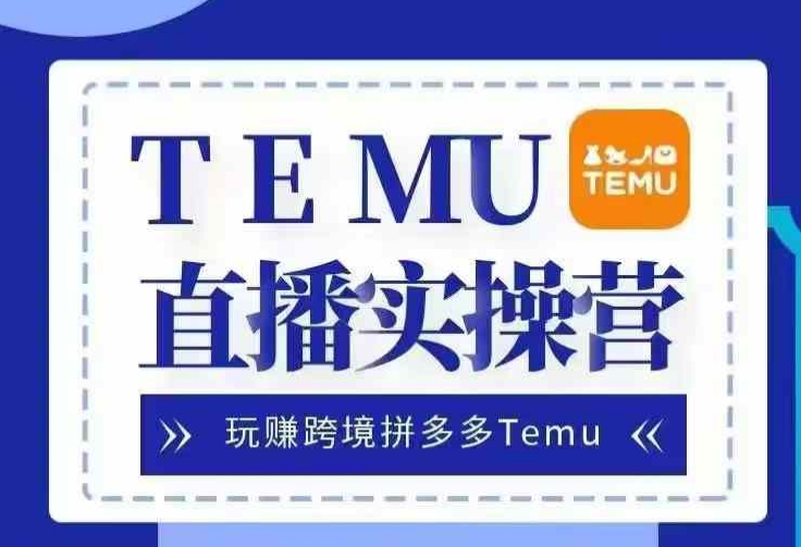 Temu直播实战营，玩赚跨境拼多多Temu，国内电商卷就出海赚美金网赚项目-副业赚钱-互联网创业-资源整合百读客
